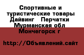 Спортивные и туристические товары Дайвинг - Перчатки. Мурманская обл.,Мончегорск г.